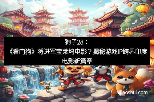 狗子28：《看门狗》将进军宝莱坞电影？揭秘游戏IP跨界印度电影新篇章